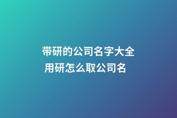 带研的公司名字大全 用研怎么取公司名-第1张-公司起名-玄机派